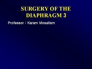 SURGERY OF THE DIAPHRAGM 3 Professor Karam Mosallam