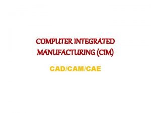 COMPUTER INTEGRATED MANUFACTURING CIM CADCAMCAE DEFINATION The Society