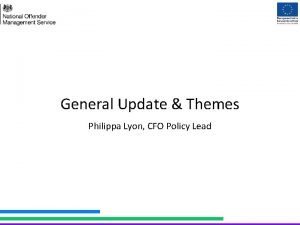 General Update Themes Philippa Lyon CFO Policy Lead