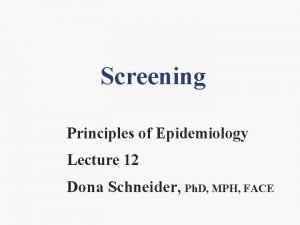 Screening Principles of Epidemiology Lecture 12 Dona Schneider