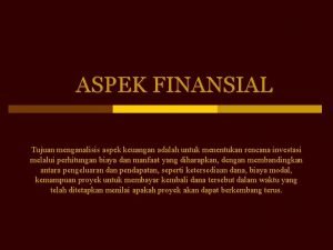 ASPEK FINANSIAL Tujuan menganalisis aspek keuangan adalah untuk