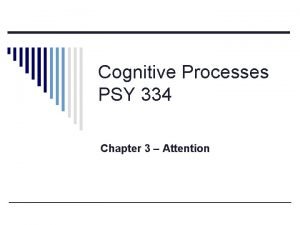 Cognitive Processes PSY 334 Chapter 3 Attention What