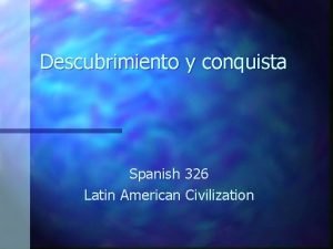 Descubrimiento y conquista Spanish 326 Latin American Civilization
