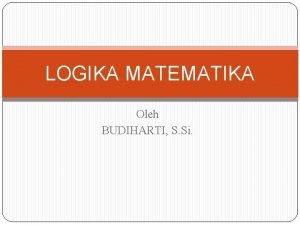 LOGIKA MATEMATIKA Oleh BUDIHARTI S Si Logika adalah