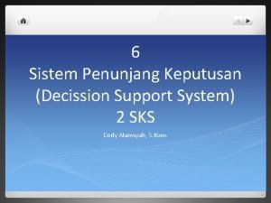 6 Sistem Penunjang Keputusan Decission Support System 2