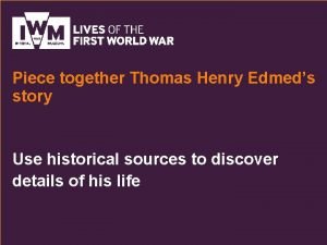 Piece together Thomas Henry Edmeds story Use historical