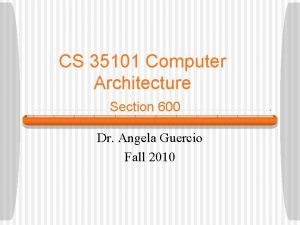 CS 35101 Computer Architecture Section 600 Dr Angela