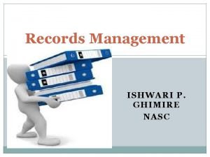 Records Management ISHWARI P GHIMIRE NASC Session Objectives