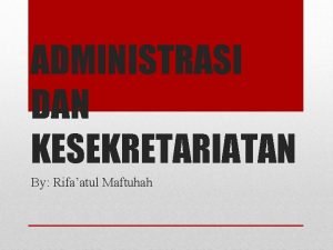 ADMINISTRASI DAN KESEKRETARIATAN By Rifaatul Maftuhah 1 Dilarang