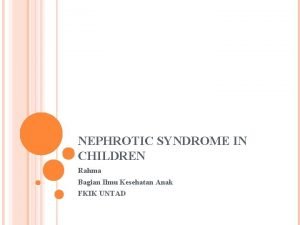 NEPHROTIC SYNDROME IN CHILDREN Rahma Bagian Ilmu Kesehatan