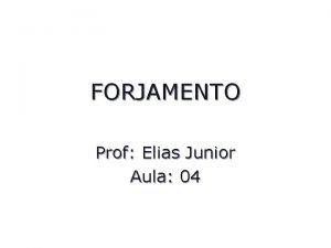 FORJAMENTO Prof Elias Junior Aula 04 Introduo Forjamento