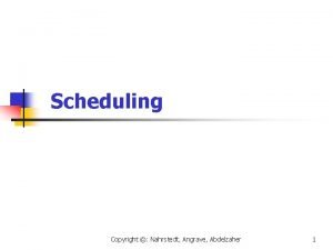 Scheduling Copyright Nahrstedt Angrave Abdelzaher 1 Copyright Nahrstedt