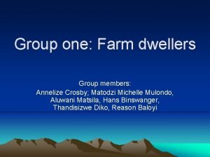 Group one Farm dwellers Group members Annelize Crosby