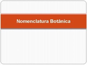 Nomenclatura Botnica Nomenclatura Botnica a parte da Botnica