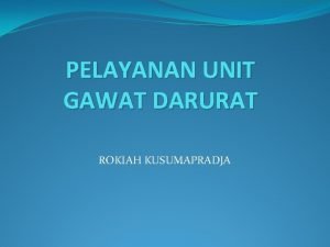 PELAYANAN UNIT GAWAT DARURAT ROKIAH KUSUMAPRADJA PELAYANAN UNIT