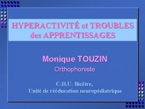 HYPERACTIVIT et TROUBLES des APPRENTISSAGES Monique TOUZIN Orthophoniste