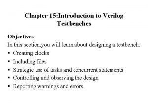 Chapter 15 Introduction to Verilog Testbenches Objectives In