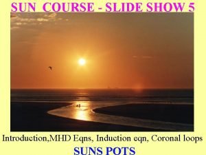 SUN COURSE SLIDE SHOW 5 Introduction MHD Eqns