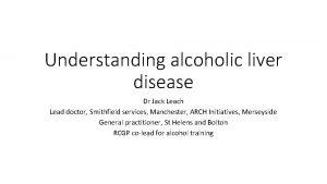 Understanding alcoholic liver disease Dr Jack Leach Lead