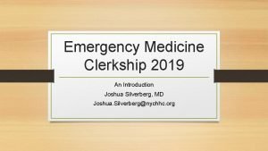 Emergency Medicine Clerkship 2019 An Introduction Joshua Silverberg