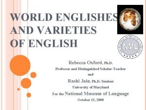 WORLD ENGLISHES AND VARIETIES OF ENGLISH Rebecca Oxford