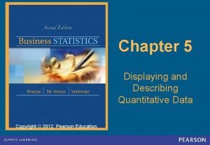 Chapter 5 Displaying and Describing Quantitative Data Copyright