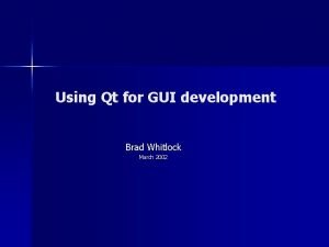 Using Qt for GUI development Brad Whitlock March