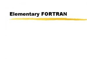 Elementary FORTRAN Elementary FORTRAN 77 z All FORTRAN