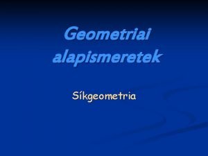 Geometriai alapismeretek Skgeometria Nhny geometriai alapfogalom n Sk