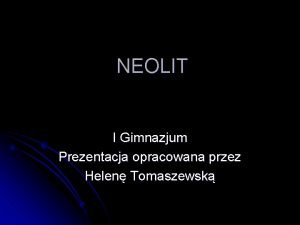 NEOLIT I Gimnazjum Prezentacja opracowana przez Helen Tomaszewsk