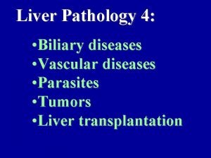 Liver Pathology 4 Biliary diseases Vascular diseases Parasites