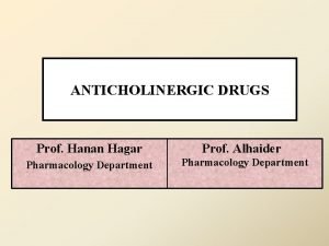 ANTICHOLINERGIC DRUGS Prof Hanan Hagar Prof Alhaider Pharmacology