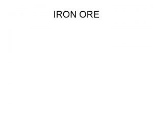 IRON ORE Iron ores are rocks and minerals