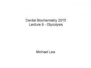 Dental Biochemistry 2015 Lecture 9 Glycolysis Michael Lea