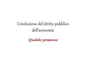 Levoluzione del diritto pubblico delleconomia Qualche premessa Nella