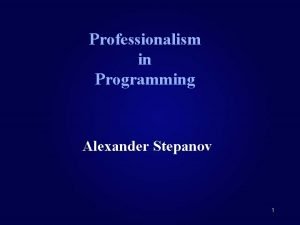 Professionalism in Programming Alexander Stepanov 1 Abstract Programming