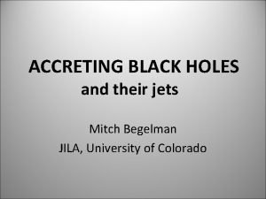 ACCRETING BLACK HOLES and their jets Mitch Begelman
