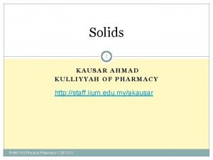 Solids 1 KAUSAR AHMAD KULLIYYAH OF PHARMACY http