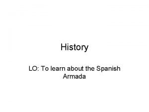 History LO To learn about the Spanish Armada
