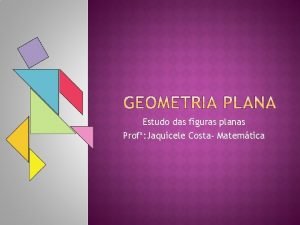 Estudo das figuras planas Prof Jaquicele Costa Matemtica