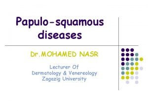 Papulosquamous diseases Dr MOHAMED NASR Lecturer Of Dermatology
