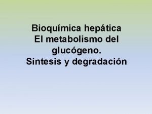 Bioqumica heptica El metabolismo del glucgeno Sntesis y