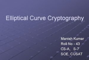 Elliptical Curve Cryptography Manish Kumar Roll No 43
