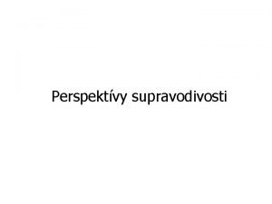 Perspektvy supravodivosti Odkia ideme 1911 objavenie supravodivosti Odkia