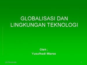 GLOBALISASI DAN LINGKUNGAN TEKNOLOGI Oleh Yusufhadi Miarso ymTekomindik