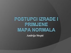 POSTUPCI IZRADE I PRIMJENE MAPA NORMALA Andrija Stepi