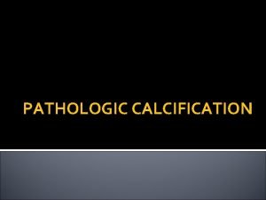 PATHOLOGIC CALCIFICATION Objectives Define calcification Types of calcification