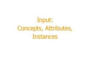Input Concepts Attributes Instances Module Outline Terminology Whats