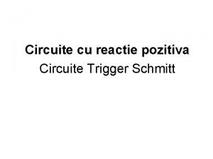 Circuite cu reactie pozitiva Circuite Trigger Schmitt Triggere