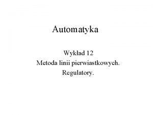 Automatyka Wykad 12 Metoda linii pierwiastkowych Regulatory Metoda